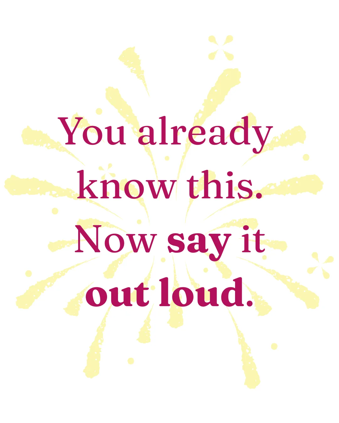 A white card reading You already know this. Now say it out loud. in magenta serif type, over a pale yellow starburst